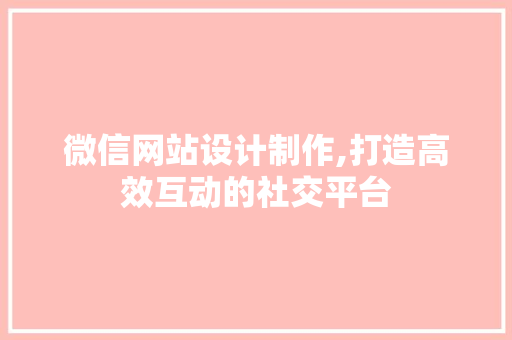 微信网站设计制作,打造高效互动的社交平台 微信网站设计制作,打造高效互动的社交平台 SEO教程
