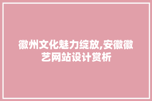 徽州文化魅力绽放,安徽徽艺网站设计赏析