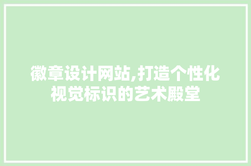 徽章设计网站,打造个性化视觉标识的艺术殿堂 徽章设计网站,打造个性化视觉标识的艺术殿堂 建站教程