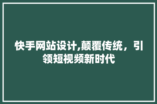 快手网站设计,颠覆传统，引领短视频新时代 快手网站设计,颠覆传统，引领短视频新时代 服务器/数据库