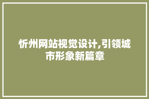 忻州网站视觉设计,引领城市形象新篇章 忻州网站视觉设计,引领城市形象新篇章 WordPress教程