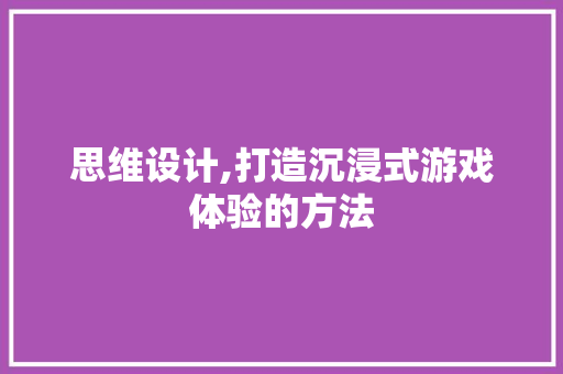 思维设计,打造沉浸式游戏体验的方法 思维设计,打造沉浸式游戏体验的方法 SEO教程