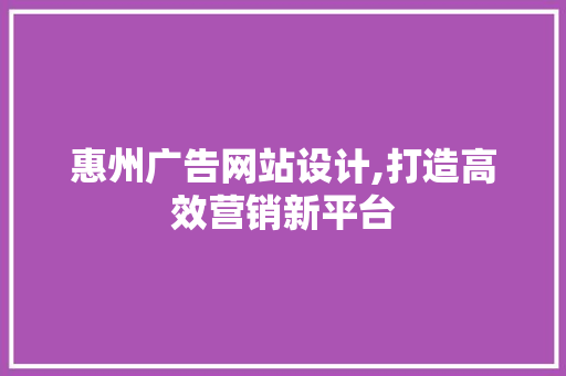 惠州广告网站设计,打造高效营销新平台