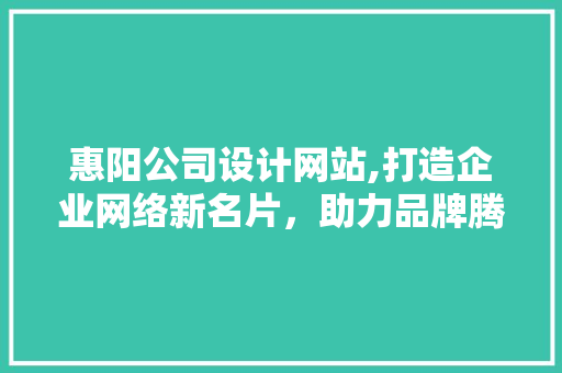 惠阳公司设计网站,打造企业网络新名片，助力品牌腾飞