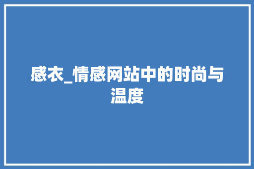 感衣_情感网站中的时尚与温度 感衣_情感网站中的时尚与温度 友链在线