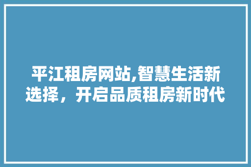 平江租房网站,智慧生活新选择，开启品质租房新时代
