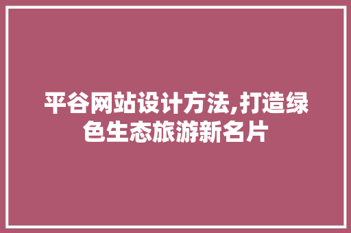 平谷网站设计方法,打造绿色生态旅游新名片
