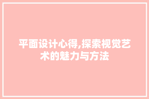 平面设计心得,探索视觉艺术的魅力与方法