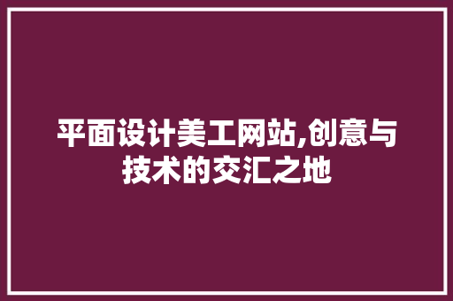 平面设计美工网站,创意与技术的交汇之地