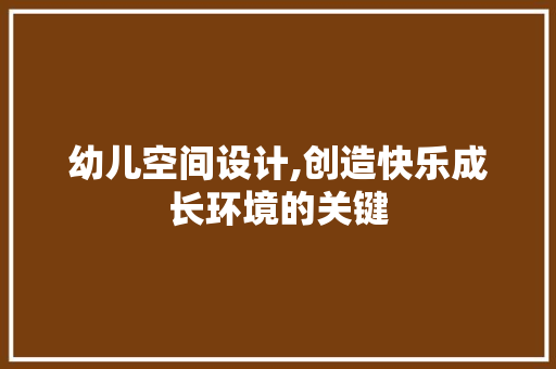 幼儿空间设计,创造快乐成长环境的关键