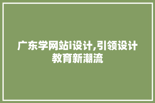 广东学网站i设计,引领设计教育新潮流 广东学网站i设计,引领设计教育新潮流 Web前端