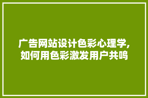 广告网站设计色彩心理学,如何用色彩激发用户共鸣