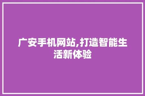 广安手机网站,打造智能生活新体验