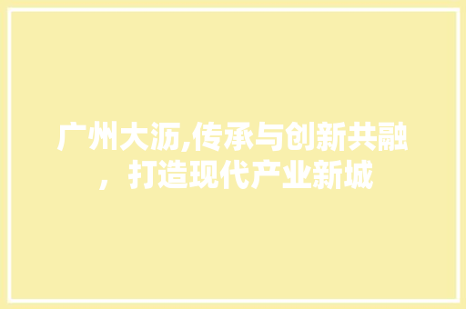 广州大沥,传承与创新共融，打造现代产业新城