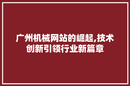 广州机械网站的崛起,技术创新引领行业新篇章