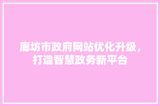 廊坊市政府网站优化升级，打造智慧政务新平台 廊坊市政府网站优化升级，打造智慧政务新平台 Web前端