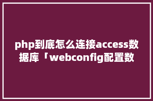 php到底怎么连接access数据库「webconfig配置数据库」 php到底怎么连接access数据库「webconfig配置数据库」 建站教程