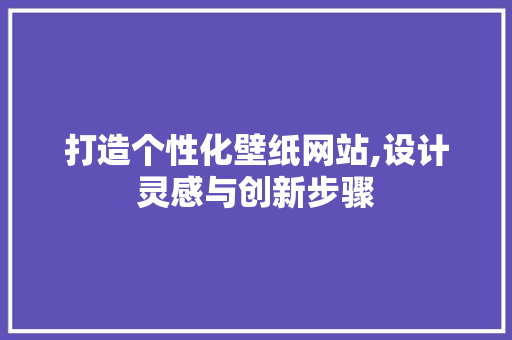 打造个性化壁纸网站,设计灵感与创新步骤