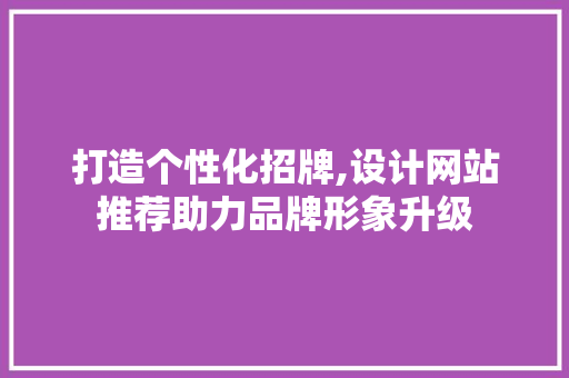 打造个性化招牌,设计网站推荐助力品牌形象升级