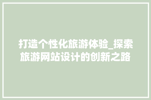 打造个性化旅游体验_探索旅游网站设计的创新之路
