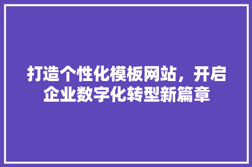 打造个性化模板网站，开启企业数字化转型新篇章