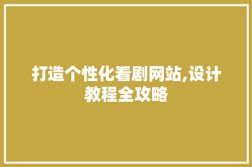 打造个性化看剧网站,设计教程全攻略