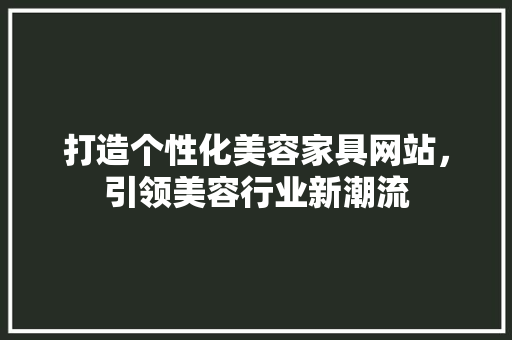 打造个性化美容家具网站，引领美容行业新潮流