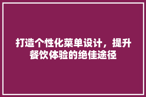 打造个性化菜单设计，提升餐饮体验的绝佳途径