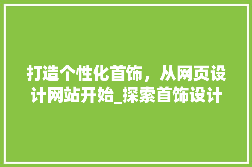 打造个性化首饰，从网页设计网站开始_探索首饰设计的无限可能