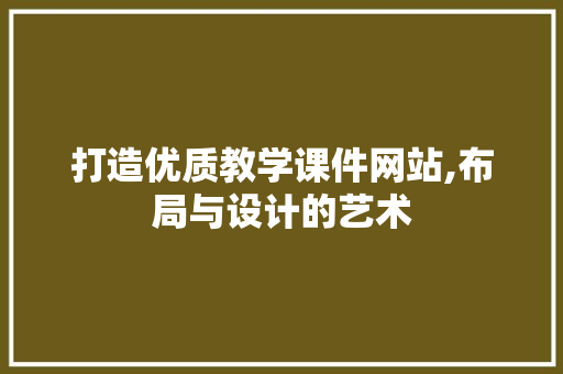 打造优质教学课件网站,布局与设计的艺术