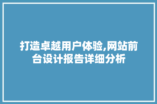 打造卓越用户体验,网站前台设计报告详细分析