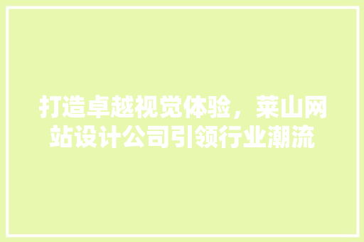 打造卓越视觉体验，莱山网站设计公司引领行业潮流 打造卓越视觉体验，莱山网站设计公司引领行业潮流 WordPress教程