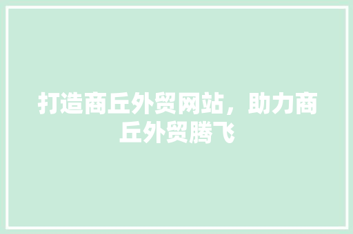 打造商丘外贸网站，助力商丘外贸腾飞 打造商丘外贸网站，助力商丘外贸腾飞 Web前端