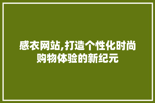 感衣网站,打造个性化时尚购物体验的新纪元