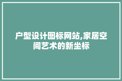 户型设计图标网站,家居空间艺术的新坐标 户型设计图标网站,家居空间艺术的新坐标 SEO教程