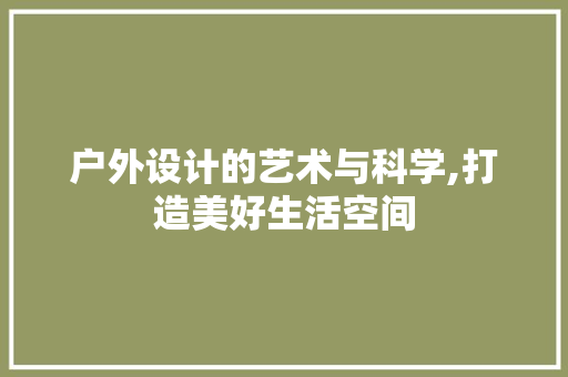 户外设计的艺术与科学,打造美好生活空间