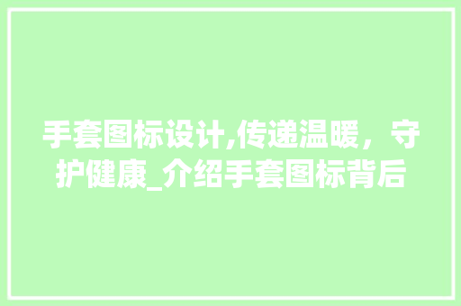 手套图标设计,传递温暖，守护健康_介绍手套图标背后的设计理念
