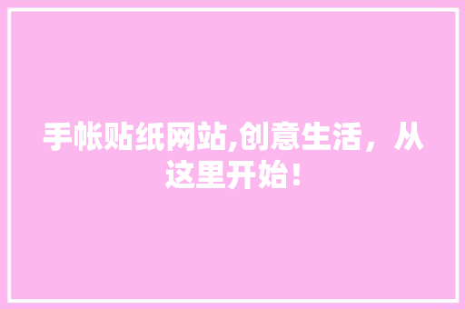 手帐贴纸网站,创意生活，从这里开始！