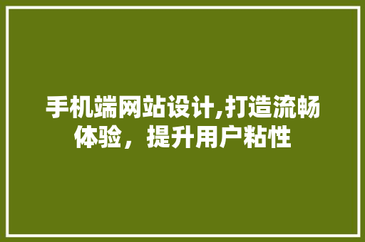 手机端网站设计,打造流畅体验，提升用户粘性