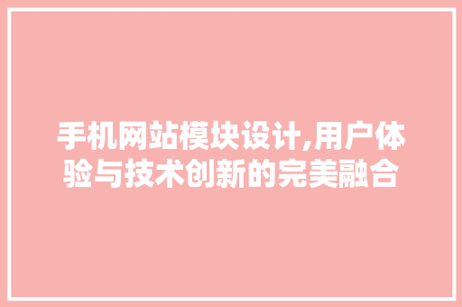 手机网站模块设计,用户体验与技术创新的完美融合