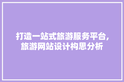 打造一站式旅游服务平台,旅游网站设计构思分析