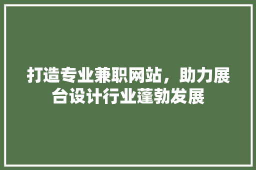 打造专业兼职网站，助力展台设计行业蓬勃发展