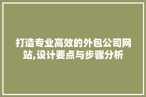 打造专业高效的外包公司网站,设计要点与步骤分析 打造专业高效的外包公司网站,设计要点与步骤分析 SEO教程