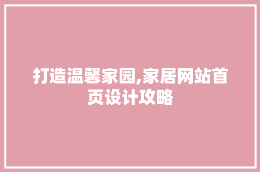 打造温馨家园,家居网站首页设计攻略