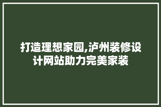 打造理想家园,泸州装修设计网站助力完美家装