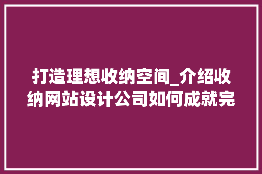 打造理想收纳空间_介绍收纳网站设计公司如何成就完美家居