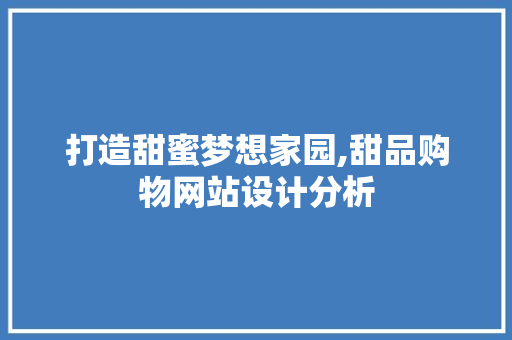 打造甜蜜梦想家园,甜品购物网站设计分析