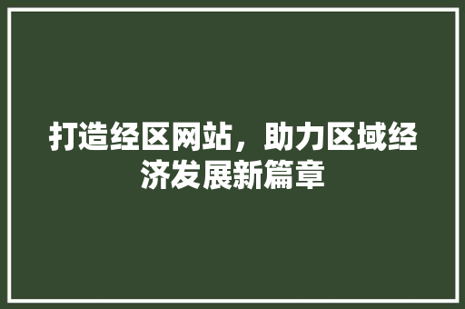 打造经区网站，助力区域经济发展新篇章