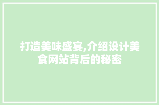 打造美味盛宴,介绍设计美食网站背后的秘密