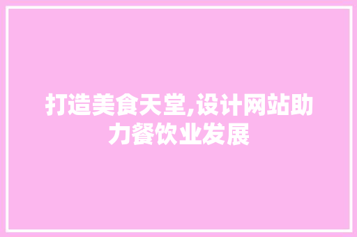 打造美食天堂,设计网站助力餐饮业发展 打造美食天堂,设计网站助力餐饮业发展 WordPress教程